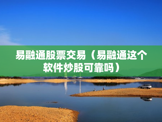 易融通股票交易（易融通这个软件炒股可靠吗）