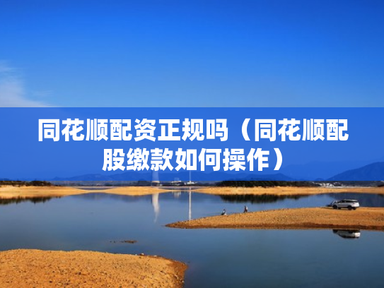 同花顺配资正规吗（同花顺配股缴款如何操作）