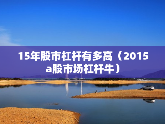15年股市杠杆有多高（2015a股市场杠杆牛）