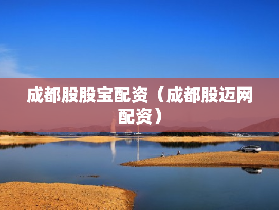 成都股股宝配资（成都股迈网配资）