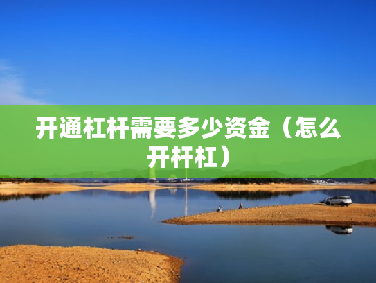 开通杠杆需要多少资金（怎么开杆杠）