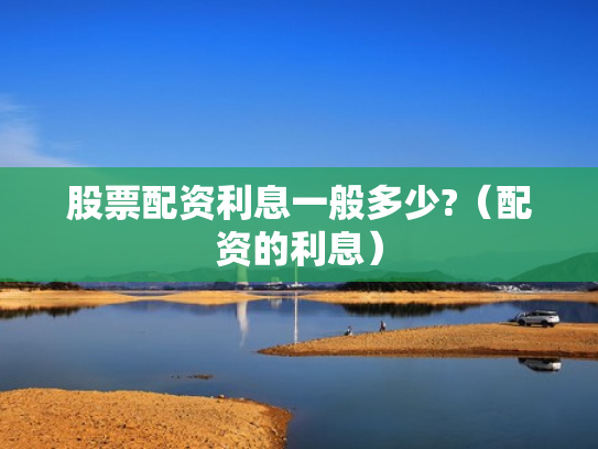 股票配资利息一般多少?（配资的利息）
