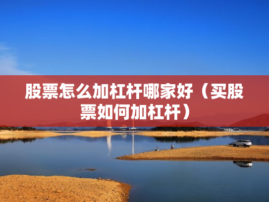 股票怎么加杠杆哪家好（买股票如何加杠杆）