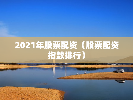 2021年股票配资（股票配资指数排行）