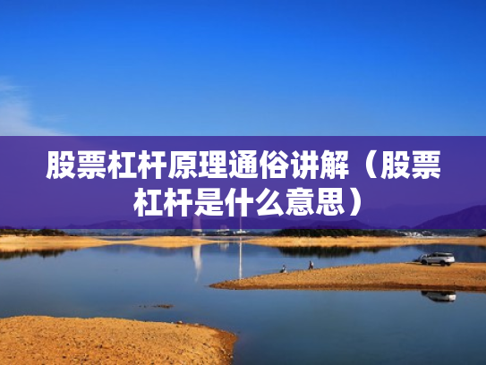 股票杠杆原理通俗讲解（股票 杠杆是什么意思）