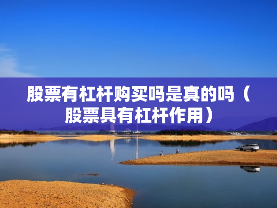 股票有杠杆购买吗是真的吗（股票具有杠杆作用）