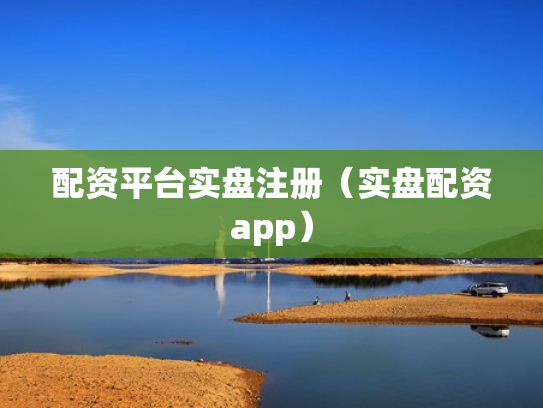 配资平台实盘注册（实盘配资app）