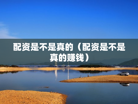 配资是不是真的（配资是不是真的赚钱）
