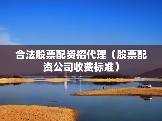 合法股票配资招代理（股票配资公司收费标准）