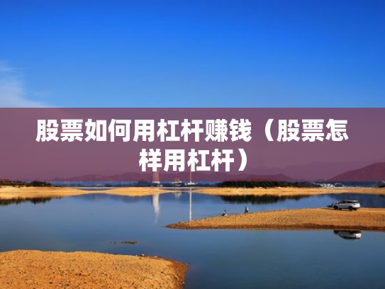 股票如何用杠杆赚钱（股票怎样用杠杆）