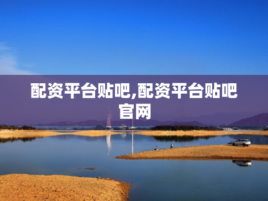 配资平台贴吧,配资平台贴吧官网