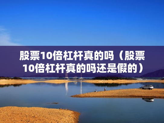 股票10倍杠杆真的吗（股票10倍杠杆真的吗还是假的）
