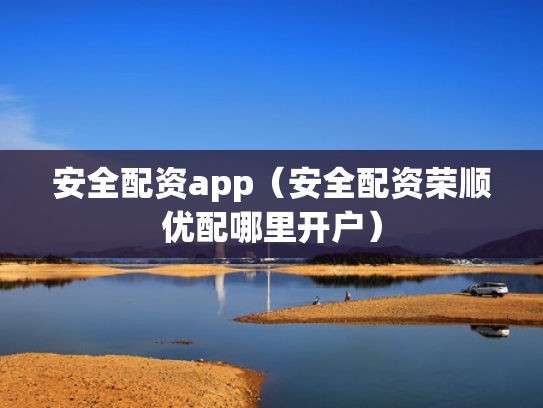 安全配资app（安全配资荣顺优配哪里开户）