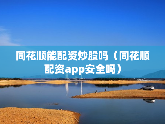同花顺能配资炒股吗（同花顺配资app安全吗）