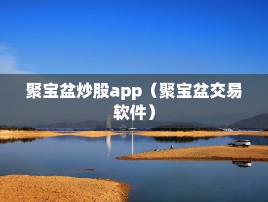 聚宝盆炒股app（聚宝盆交易软件）