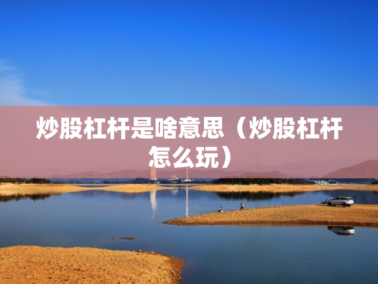 炒股杠杆是啥意思（炒股杠杆怎么玩）