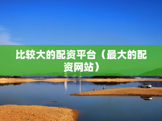 比较大的配资平台（最大的配资网站）