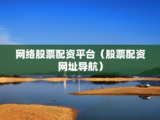 网络股票配资平台（股票配资网址导航）