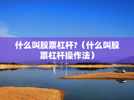 什么叫股票杠杆?（什么叫股票杠杆操作法）