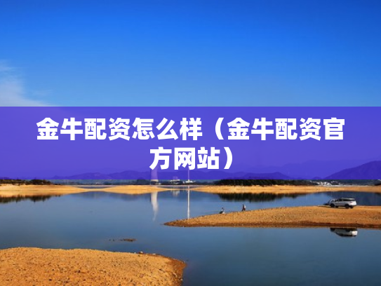 金牛配资怎么样（金牛配资官方网站）