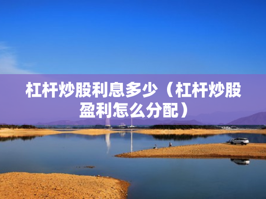 杠杆炒股利息多少（杠杆炒股盈利怎么分配）