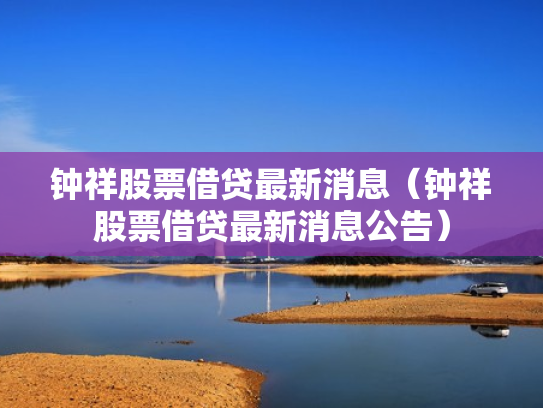 钟祥股票借贷最新消息（钟祥股票借贷最新消息公告）