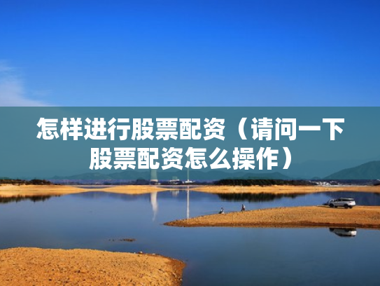 怎样进行股票配资（请问一下股票配资怎么操作）