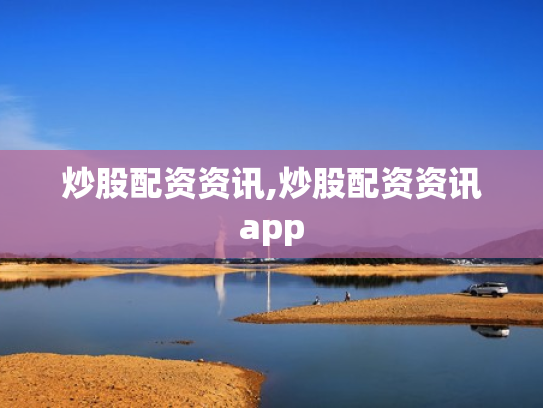 炒股配资资讯,炒股配资资讯app