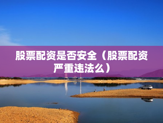 股票配资是否安全（股票配资严重违法么）