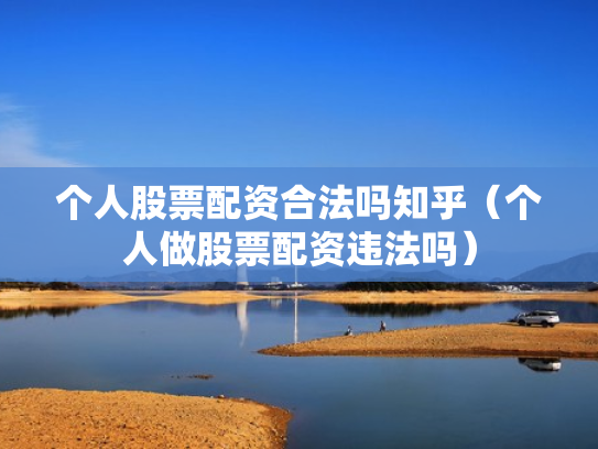 个人股票配资合法吗知乎（个人做股票配资违法吗）