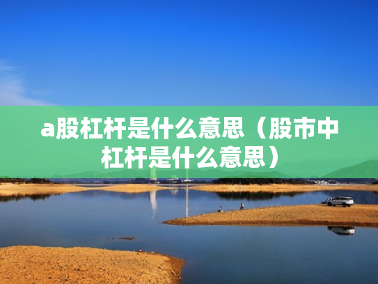 a股杠杆是什么意思（股市中杠杆是什么意思）