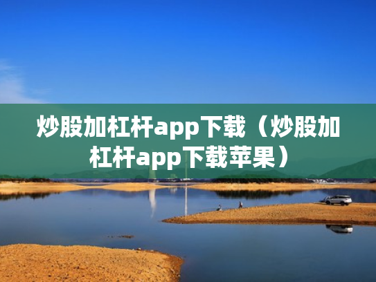 炒股加杠杆app下载（炒股加杠杆app下载苹果）