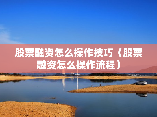 股票融资怎么操作技巧（股票融资怎么操作流程）
