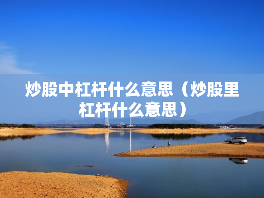 炒股中杠杆什么意思（炒股里杠杆什么意思）