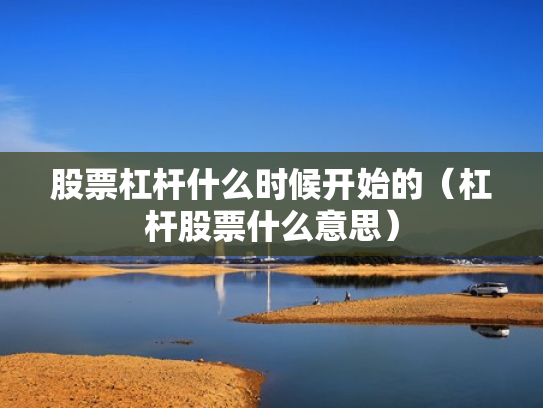 股票杠杆什么时候开始的（杠杆股票什么意思）