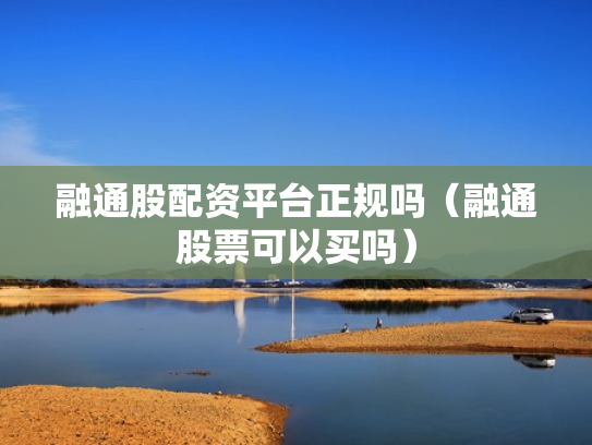 融通股配资平台正规吗（融通股票可以买吗）