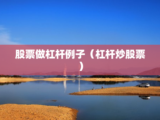 股票做杠杆例子（杠杆炒股票）