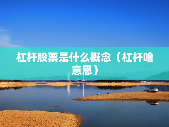 杠杆股票是什么概念（杠杆啥意思）