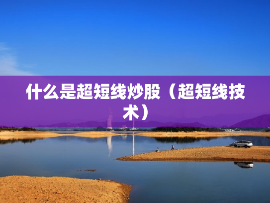 什么是超短线炒股（超短线技术）
