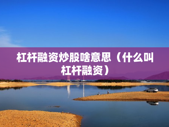 杠杆融资炒股啥意思（什么叫杠杆融资）