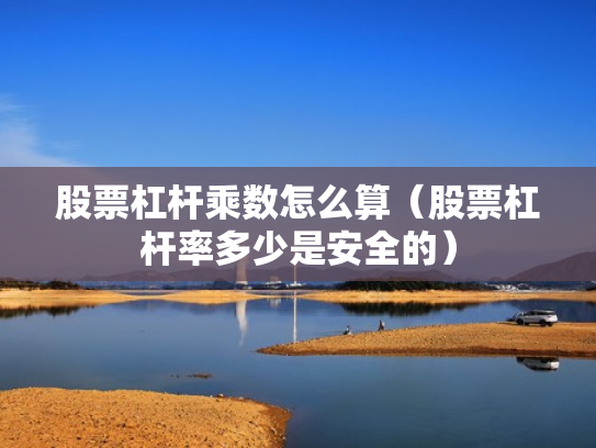 股票杠杆乘数怎么算（股票杠杆率多少是安全的）