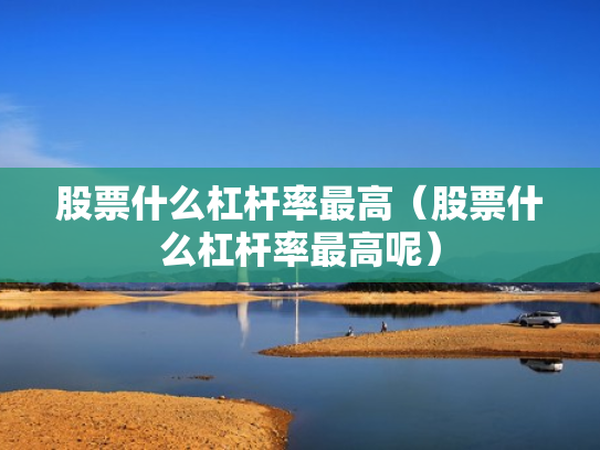 股票什么杠杆率最高（股票什么杠杆率最高呢）