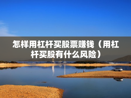 怎样用杠杆买股票赚钱（用杠杆买股有什么风险）
