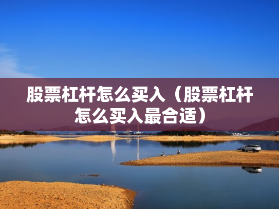 股票杠杆怎么买入（股票杠杆怎么买入最合适）