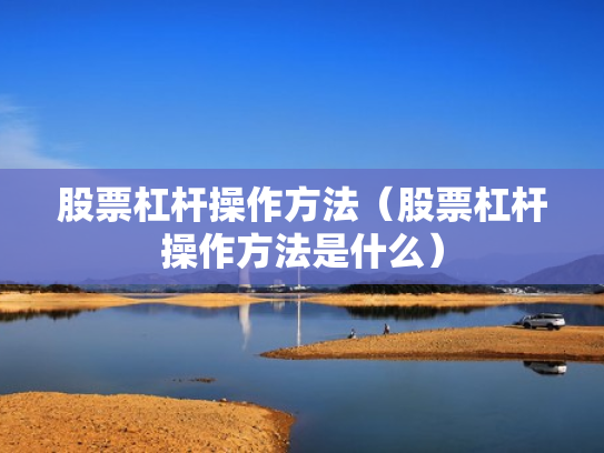 股票杠杆操作方法（股票杠杆操作方法是什么）