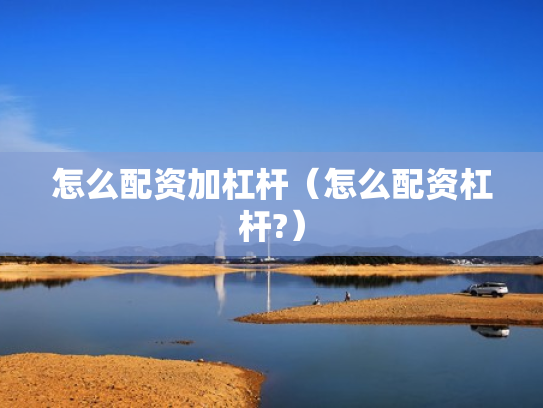 怎么配资加杠杆（怎么配资杠杆?）