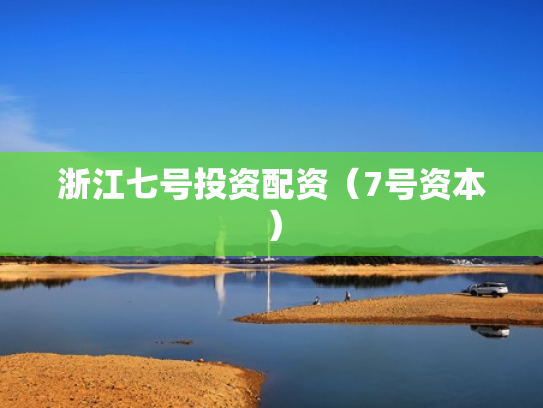 浙江七号投资配资（7号资本）
