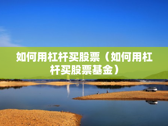 如何用杠杆买股票（如何用杠杆买股票基金）