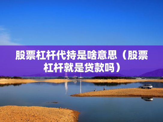 股票杠杆代持是啥意思（股票杠杆就是贷款吗）