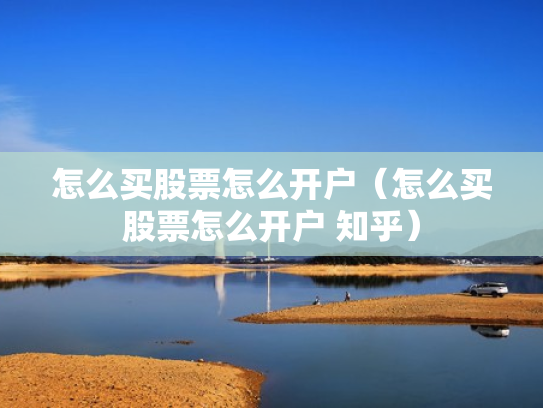 怎么买股票怎么开户（怎么买股票怎么开户 知乎）